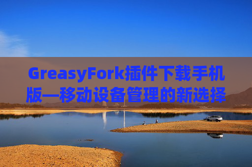 GreasyFork插件下载手机版—移动设备管理的新选择