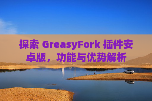 探索 GreasyFork 插件安卓版，功能与优势解析